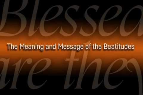The Meaning and Message of the Beatitudes