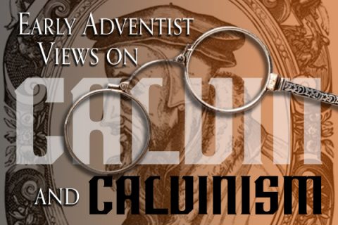 Early Adventist Views on Calvin and Calvinism