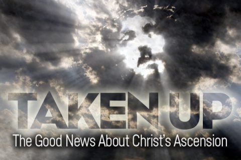 TAKEN UP The Good News About Christ's Ascension