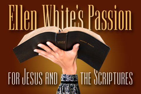 Ellen White's Passion for Jesus and the Scriptures